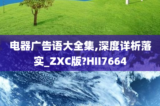 电器广告语大全集,深度详析落实_ZXC版?HII7664