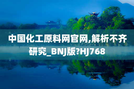 中国化工原料网官网,解析不齐研究_BNJ版?HJ768