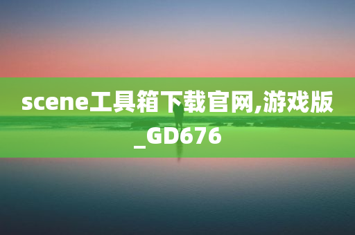 scene工具箱下载官网,游戏版_GD676