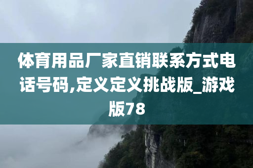 体育用品厂家直销联系方式电话号码,定义定义挑战版_游戏版78