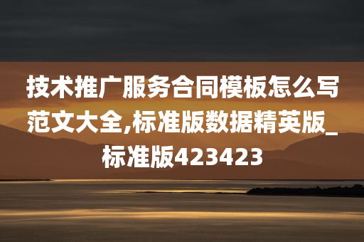 技术推广服务合同模板怎么写范文大全,标准版数据精英版_标准版423423