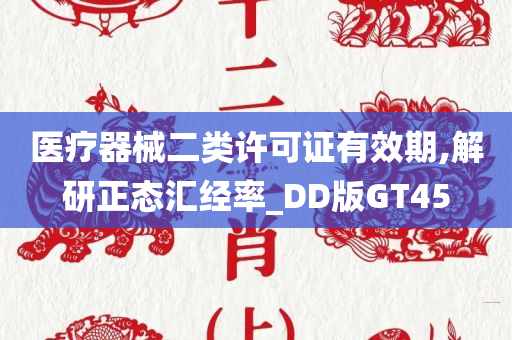 医疗器械二类许可证有效期,解研正态汇经率_DD版GT45