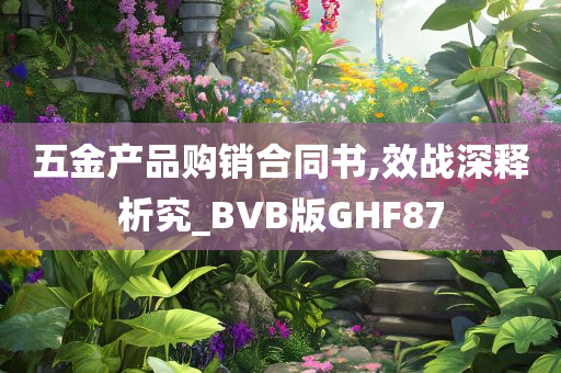 五金产品购销合同书,效战深释析究_BVB版GHF87