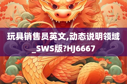 玩具销售员英文,动态说明领域_SWS版?HJ6667