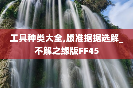 工具种类大全,版准据据选解_不解之缘版FF45