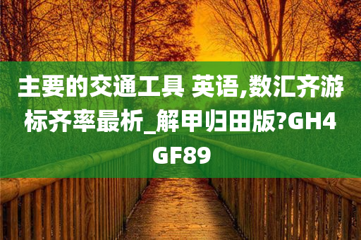 主要的交通工具 英语,数汇齐游标齐率最析_解甲归田版?GH4GF89