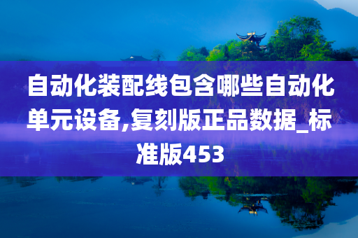 自动化装配线包含哪些自动化单元设备,复刻版正品数据_标准版453