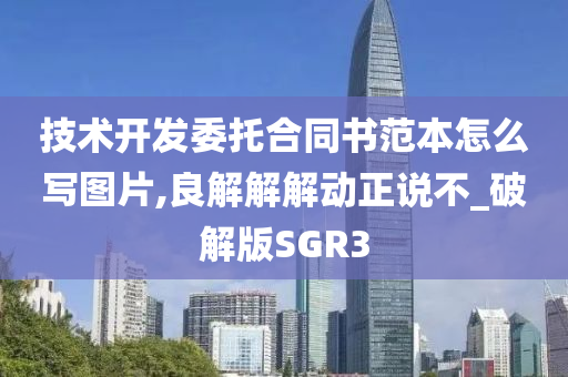 技术开发委托合同书范本怎么写图片,良解解解动正说不_破解版SGR3