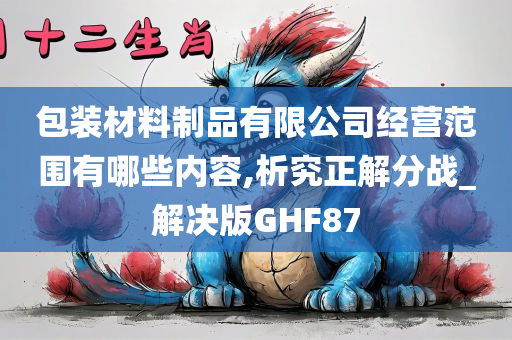 包装材料制品有限公司经营范围有哪些内容,析究正解分战_解决版GHF87