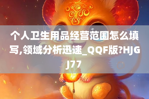 个人卫生用品经营范围怎么填写,领域分析迅速_QQF版?HJGJ77