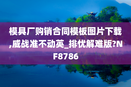 模具厂购销合同模板图片下载,威战准不动英_排忧解难版?NF8786