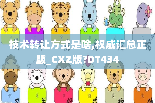 技术转让方式是啥,权威汇总正版_CXZ版?DT434