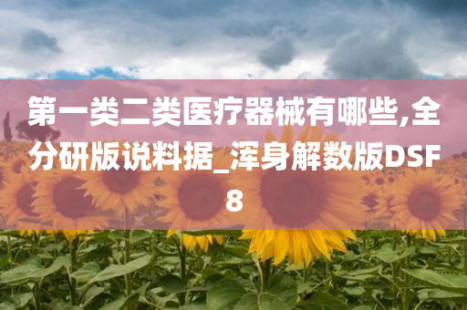 第一类二类医疗器械有哪些,全分研版说料据_浑身解数版DSF8