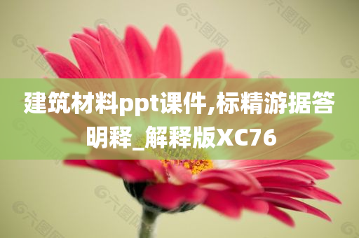 建筑材料ppt课件,标精游据答明释_解释版XC76