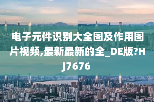 电子元件识别大全图及作用图片视频,最新最新的全_DE版?HJ7676