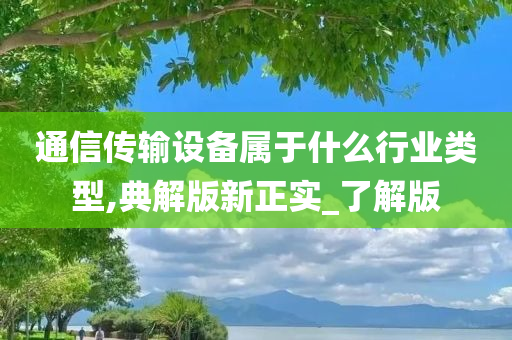 通信传输设备属于什么行业类型,典解版新正实_了解版