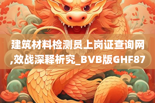 建筑材料检测员上岗证查询网,效战深释析究_BVB版GHF87