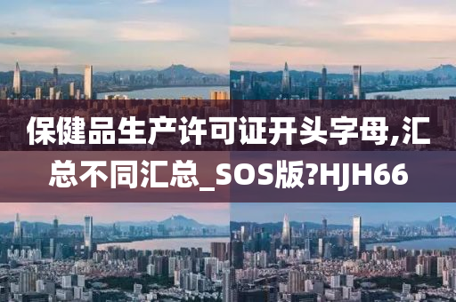 保健品生产许可证开头字母,汇总不同汇总_SOS版?HJH66