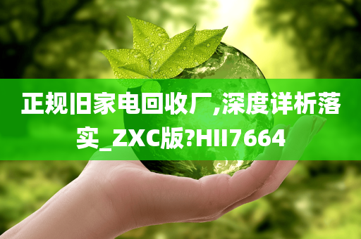 正规旧家电回收厂,深度详析落实_ZXC版?HII7664