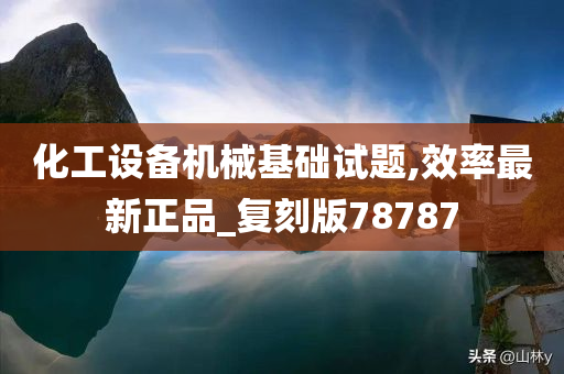 化工设备机械基础试题,效率最新正品_复刻版78787