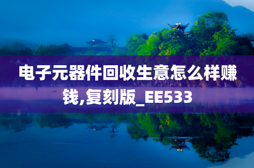 电子元器件回收生意怎么样赚钱,复刻版_EE533