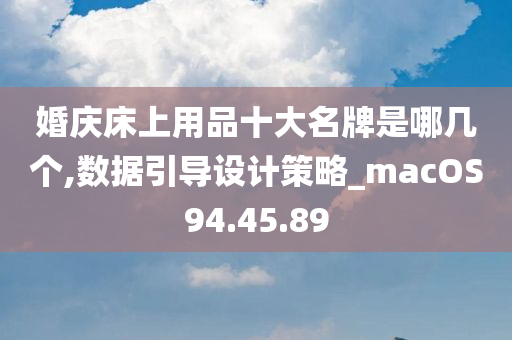 婚庆床上用品十大名牌是哪几个,数据引导设计策略_macOS94.45.89