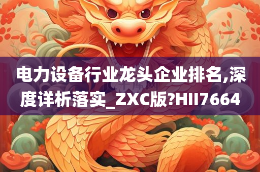 电力设备行业龙头企业排名,深度详析落实_ZXC版?HII7664