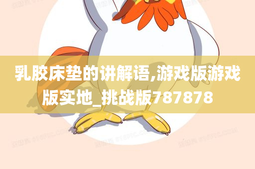 乳胶床垫的讲解语,游戏版游戏版实地_挑战版787878