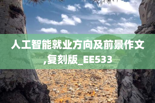 人工智能就业方向及前景作文,复刻版_EE533