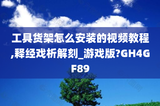 工具货架怎么安装的视频教程,释经戏析解刻_游戏版?GH4GF89