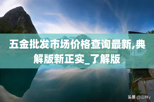 五金批发市场价格查询最新,典解版新正实_了解版