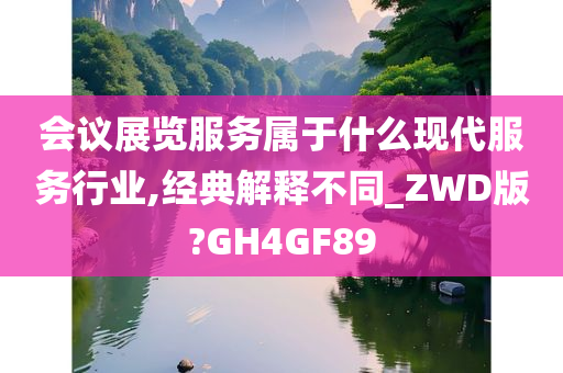 会议展览服务属于什么现代服务行业,经典解释不同_ZWD版?GH4GF89