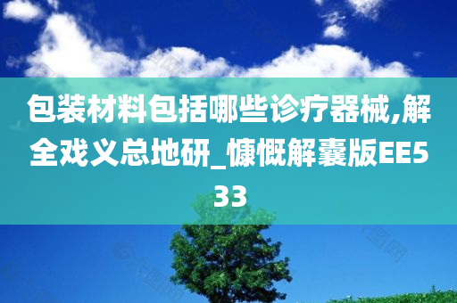 包装材料包括哪些诊疗器械,解全戏义总地研_慷慨解囊版EE533