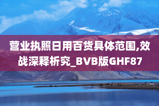 营业执照日用百货具体范围,效战深释析究_BVB版GHF87