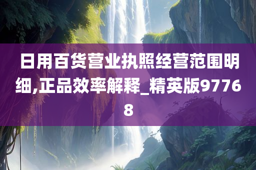 日用百货营业执照经营范围明细,正品效率解释_精英版97768