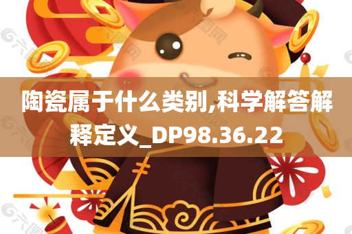 陶瓷属于什么类别,科学解答解释定义_DP98.36.22