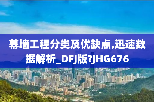 幕墙工程分类及优缺点,迅速数据解析_DFJ版?JHG676