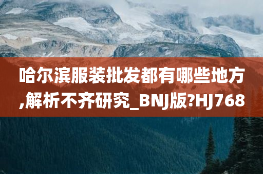 哈尔滨服装批发都有哪些地方,解析不齐研究_BNJ版?HJ768