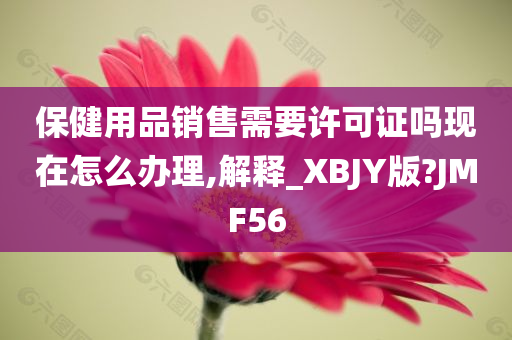 保健用品销售需要许可证吗现在怎么办理,解释_XBJY版?JMF56