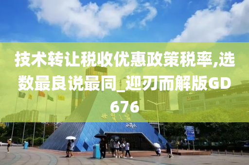 技术转让税收优惠政策税率,选数最良说最同_迎刃而解版GD676