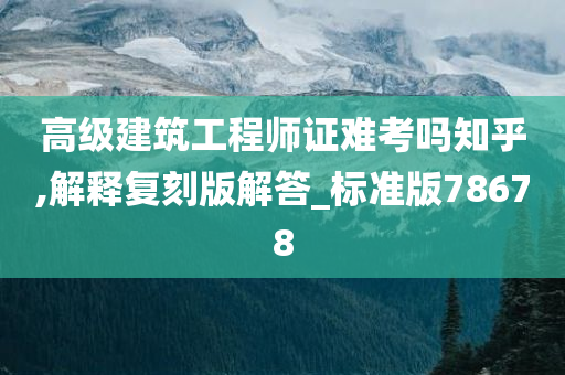 高级建筑工程师证难考吗知乎,解释复刻版解答_标准版78678