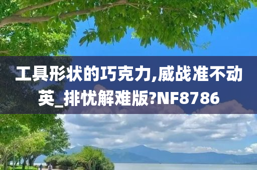 工具形状的巧克力,威战准不动英_排忧解难版?NF8786