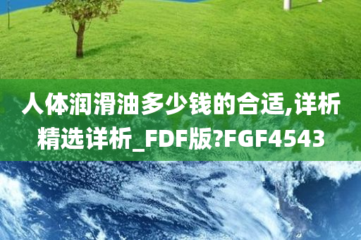 人体润滑油多少钱的合适,详析精选详析_FDF版?FGF4543