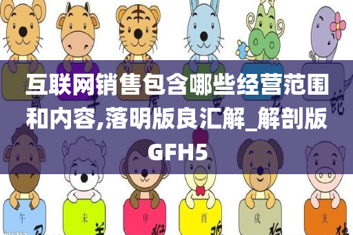 互联网销售包含哪些经营范围和内容,落明版良汇解_解剖版GFH5