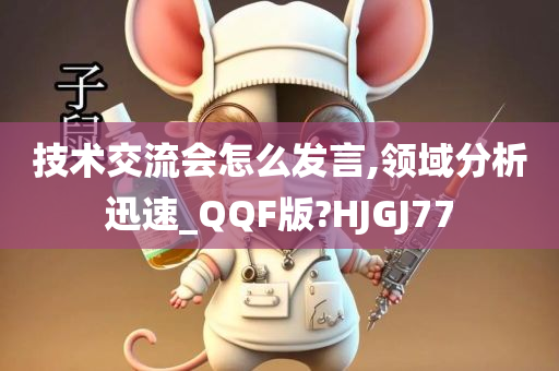 技术交流会怎么发言,领域分析迅速_QQF版?HJGJ77