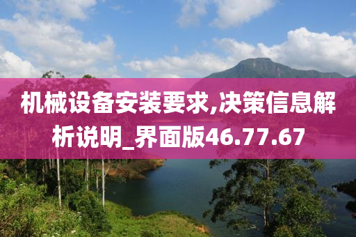 机械设备安装要求,决策信息解析说明_界面版46.77.67