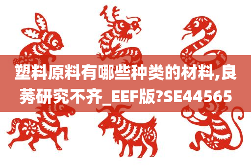 塑料原料有哪些种类的材料,良莠研究不齐_EEF版?SE44565