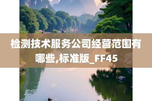 检测技术服务公司经营范围有哪些,标准版_FF45