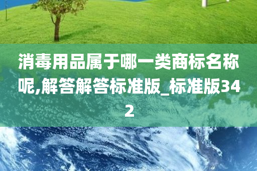 消毒用品属于哪一类商标名称呢,解答解答标准版_标准版342