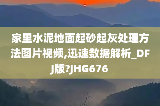 家里水泥地面起砂起灰处理方法图片视频,迅速数据解析_DFJ版?JHG676